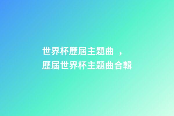 世界杯歷屆主題曲，歷屆世界杯主題曲合輯